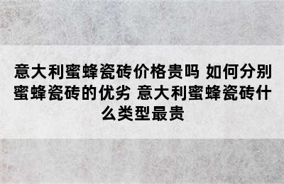 意大利蜜蜂瓷砖价格贵吗 如何分别蜜蜂瓷砖的优劣 意大利蜜蜂瓷砖什么类型最贵